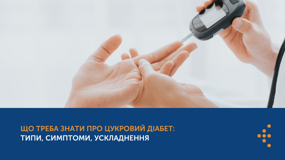 ЩО ТРЕБА ЗНАТИ ПРО ЦУКРОВИЙ ДІАБЕТ: ТИПИ, СИМПТОМИ, УСКЛАДНЕННЯ